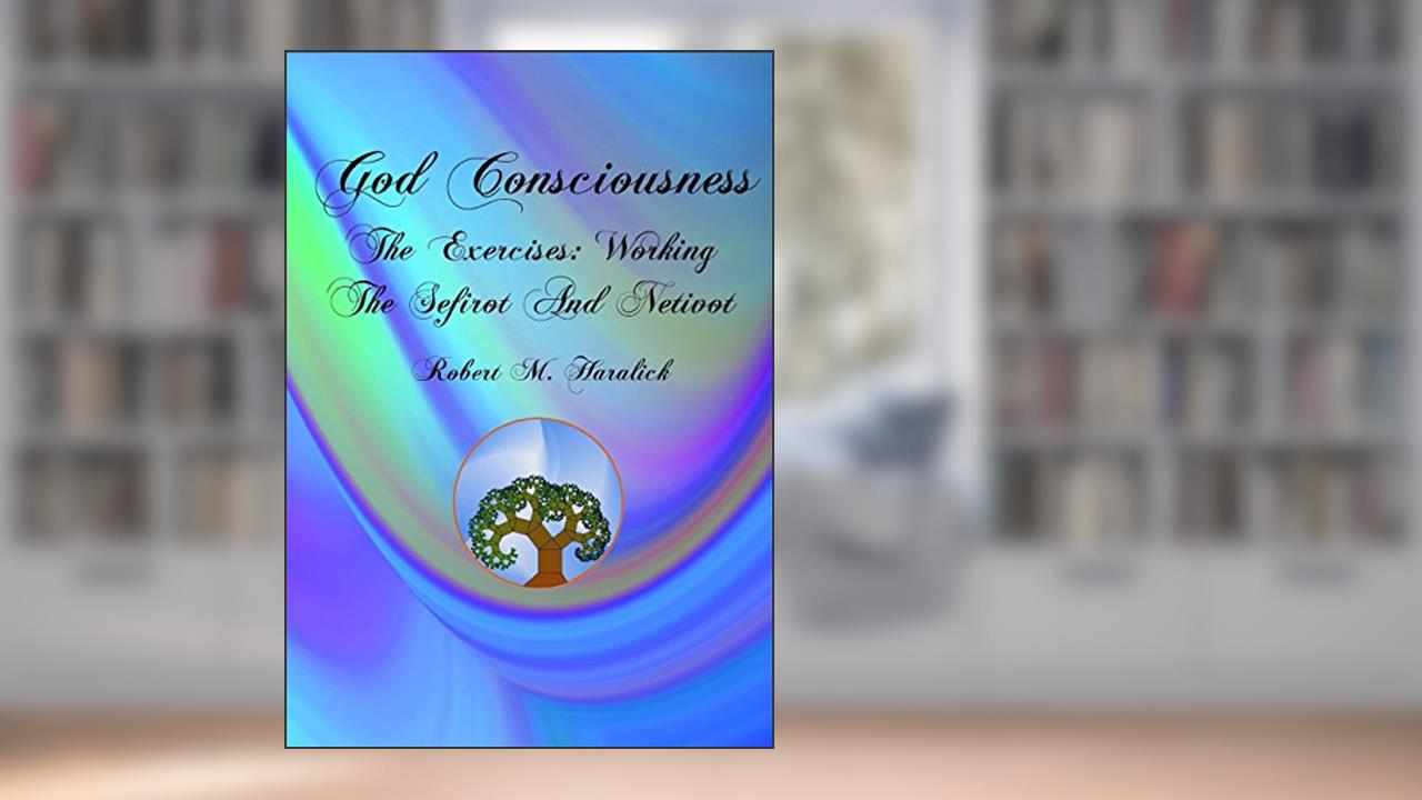 God Consciousness: The Exercises: Working the Sefirot and Netivot, written by Robert M Haralick