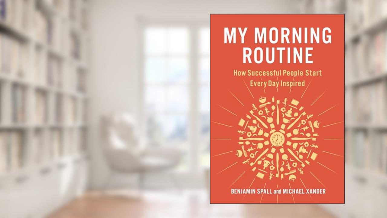 My Morning Routine: How Successful People Start Every Day Inspired, written by Benjamin Spall; Michael Xander