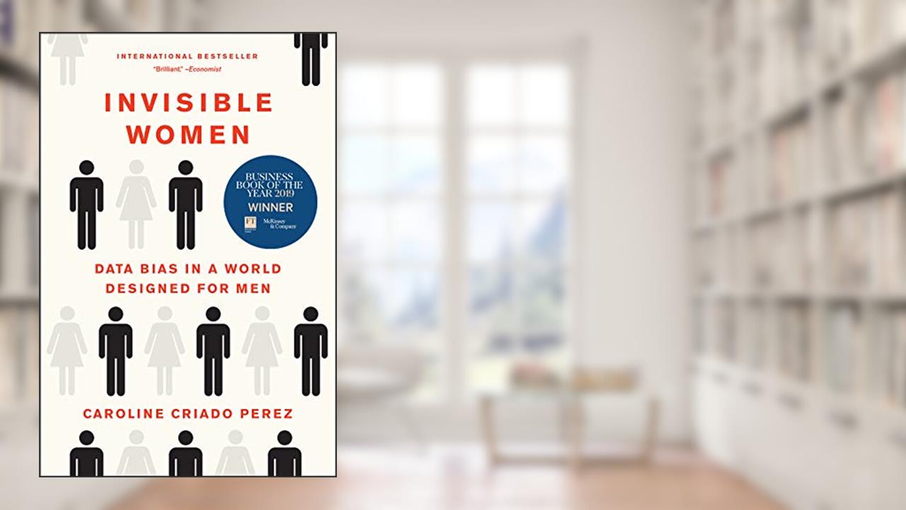 Invisible Women: Data Bias in a World Designed for Men, written by Caroline Criado Perez