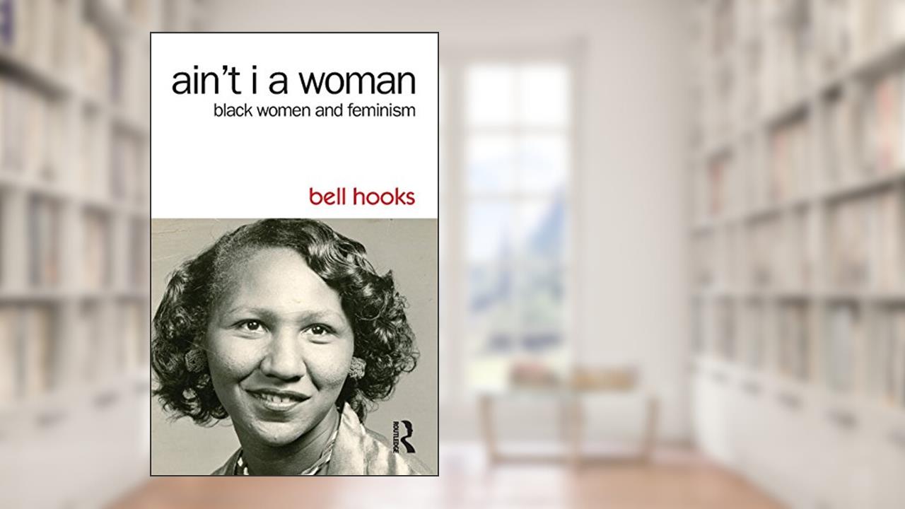 Ain't I a Woman: Black Women and Feminism, written by bell hooks