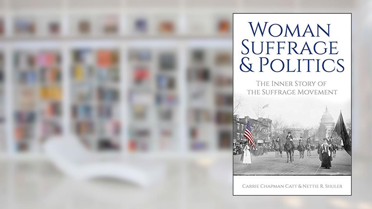 Woman Suffrage and Politics: The Inner Story of the Suffrage Movement, written by Carrie Chapman Catt; Nettie Rogers Shuler