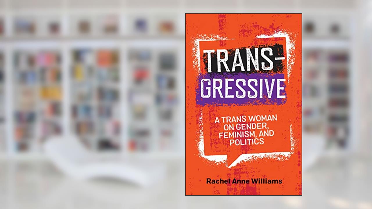 Transgressive: A Trans Woman On Gender, Feminism, and Politics, written by Rachel Anne Williams