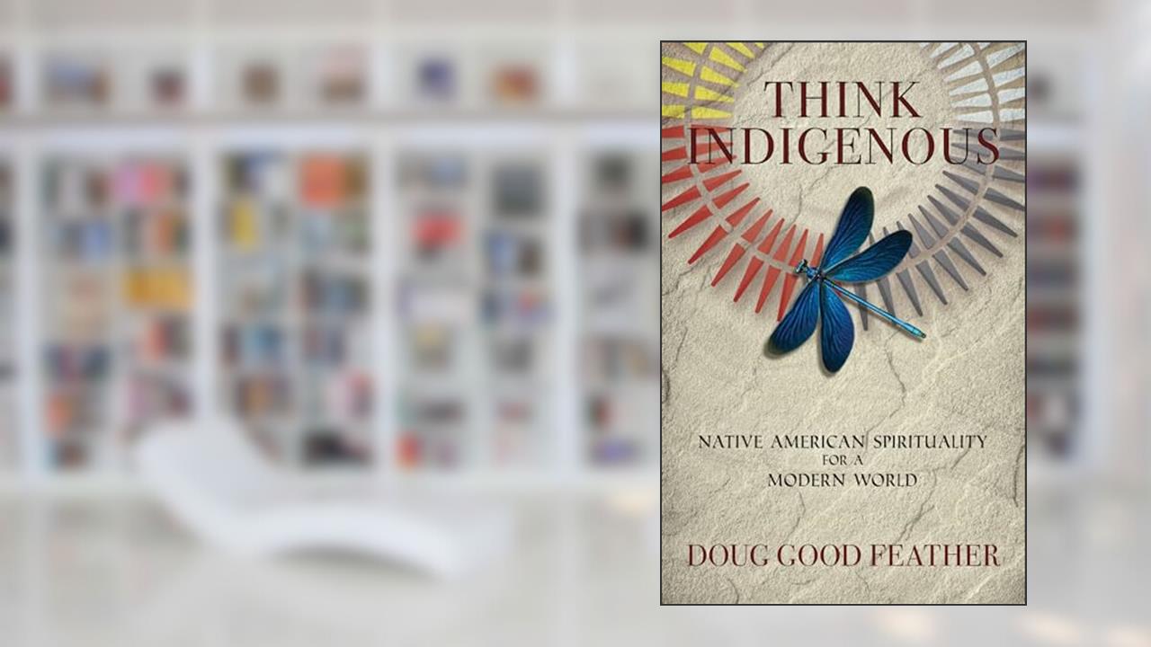 Think Indigenous: Native American Spirituality for a Modern World, written by Doug Good Feather