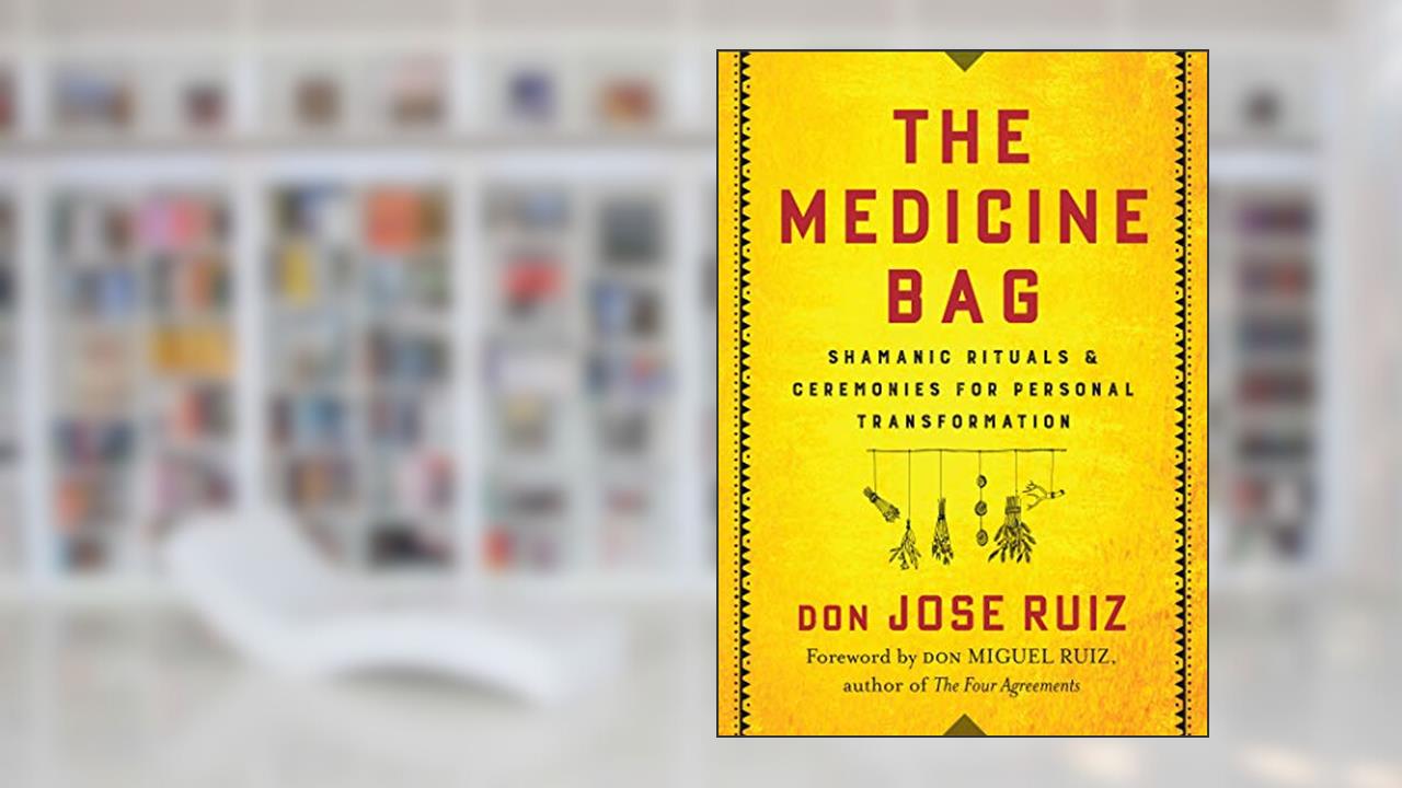 The Medicine Bag: Shamanic Rituals & Ceremonies for Personal Transformation (Shamanic Wisdom Series), written by don Jose Ruiz
