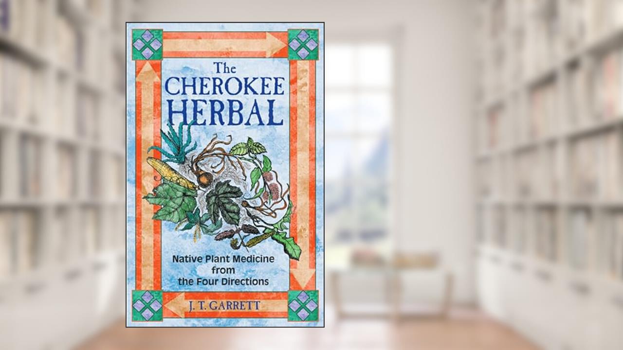 The Cherokee Herbal: Native Plant Medicine from the Four Directions, written by J. T. Garrett