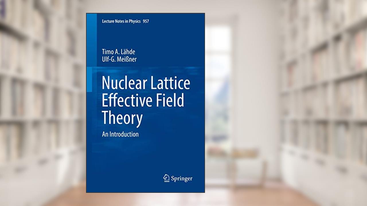 Nuclear Lattice Effective Field Theory: An Introduction (Lecture Notes in Physics, 957), written by Timo A. Lähde; Ulf-G. Meißner