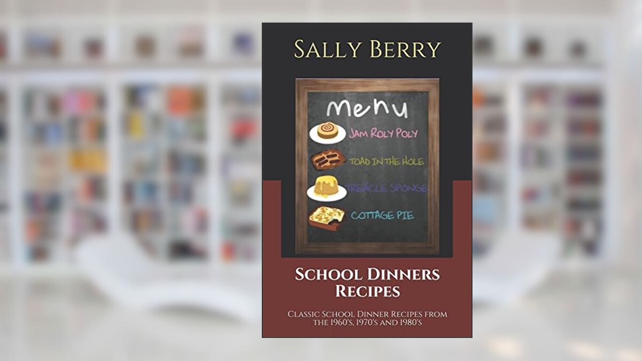 School Dinners Recipes: Classic School Dinner Recipes from the 1960's, 1970's and 1980's, written by Sally Berry; J Fortune