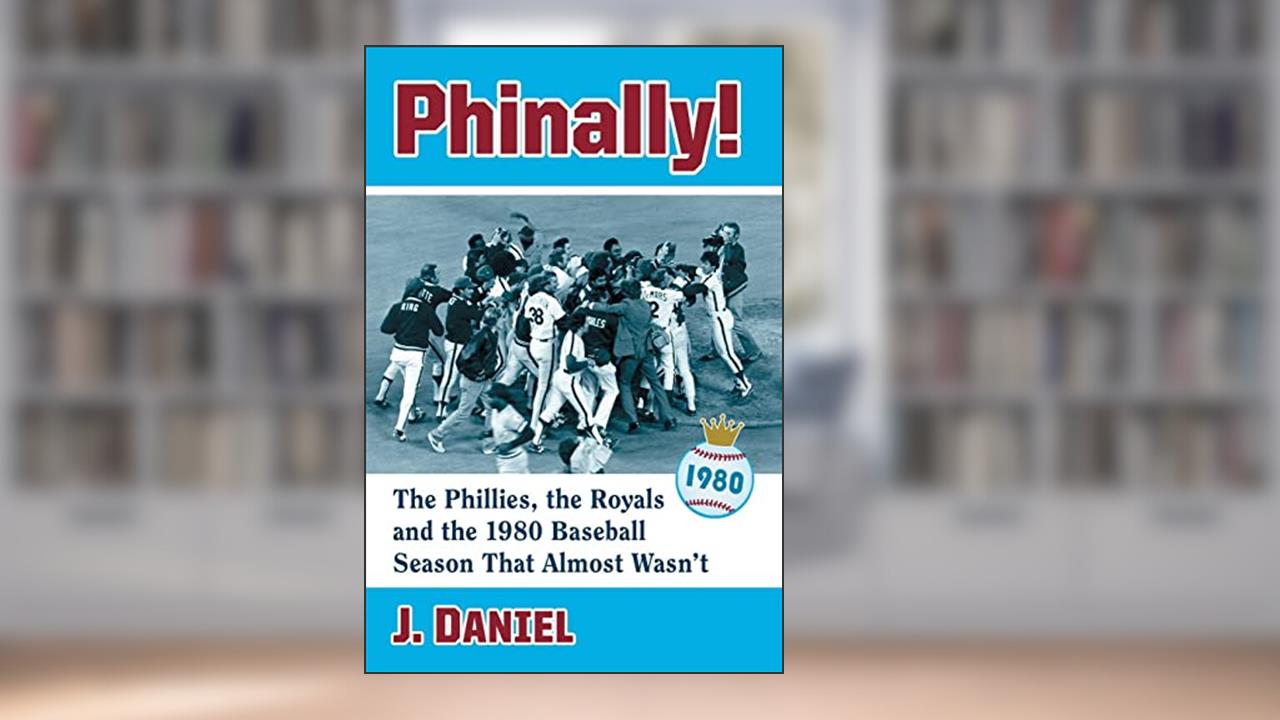 Phinally!: The Phillies, the Royals and the 1980 Baseball Season That Almost Wasn't, written by J. Daniel