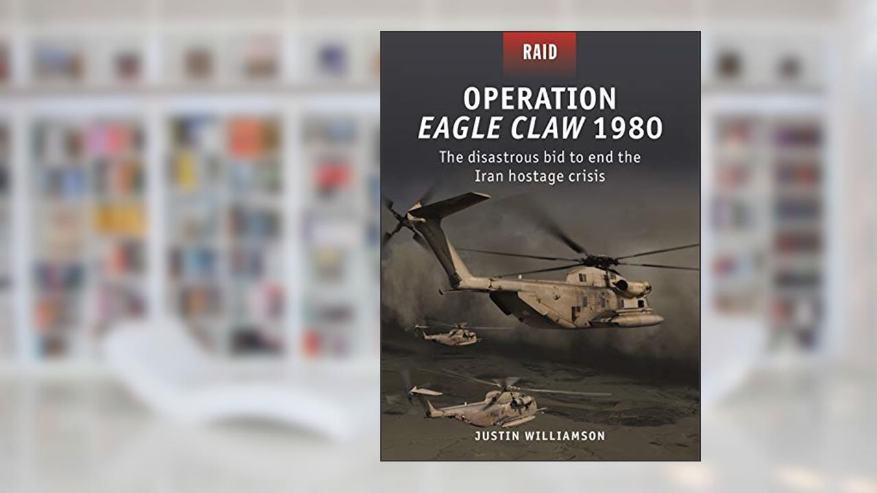 Operation Eagle Claw 1980: The disastrous bid to end the Iran hostage crisis (Raid, 52), written by Justin Williamson