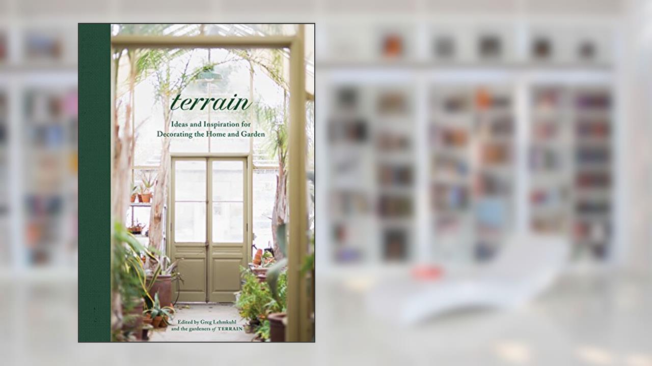 Terrain: Ideas and Inspiration for Decorating the Home and Garden, written by Greg Lehmkuhl