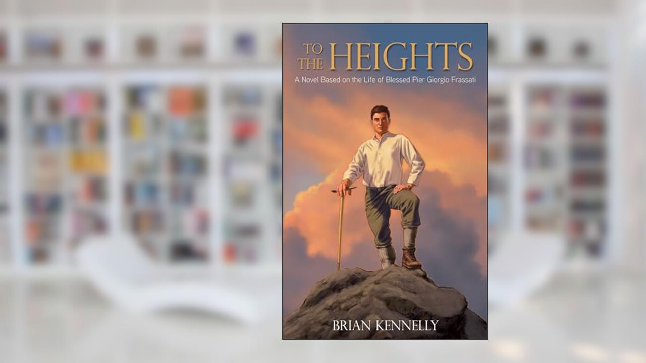 To the Heights: A Novel Based on the Life of Blessed Pier Giorgio Frassati, written by Brian Kennelly