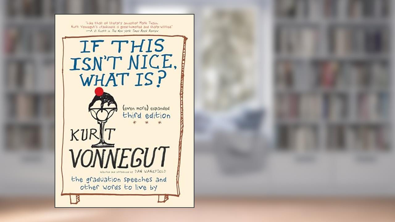 If This Isn't Nice, What Is? (Even More) Expanded Third Edition: The Graduation Speeches and Other Words to Live By, written by Kurt Vonnegut