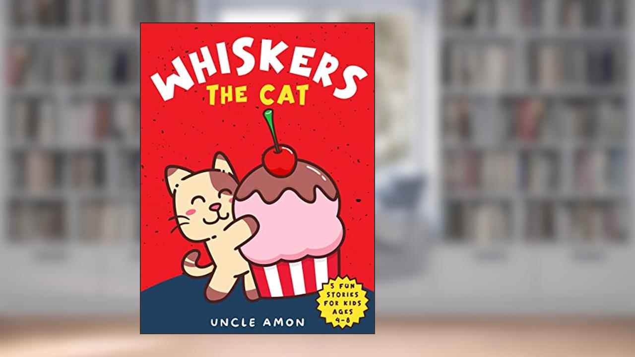 Whiskers the Cat: Five Stories Filled With Fun, Laughter, and Friendship, written by Uncle Amon; Hey Sup Bye Publishing