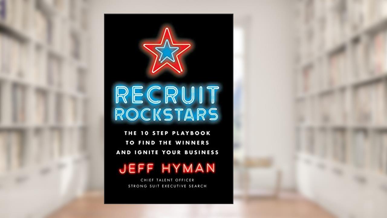 Recruit Rockstars: The 10 Step Playbook to Find the Winners and Ignite Your Business, written by Jeff Hyman