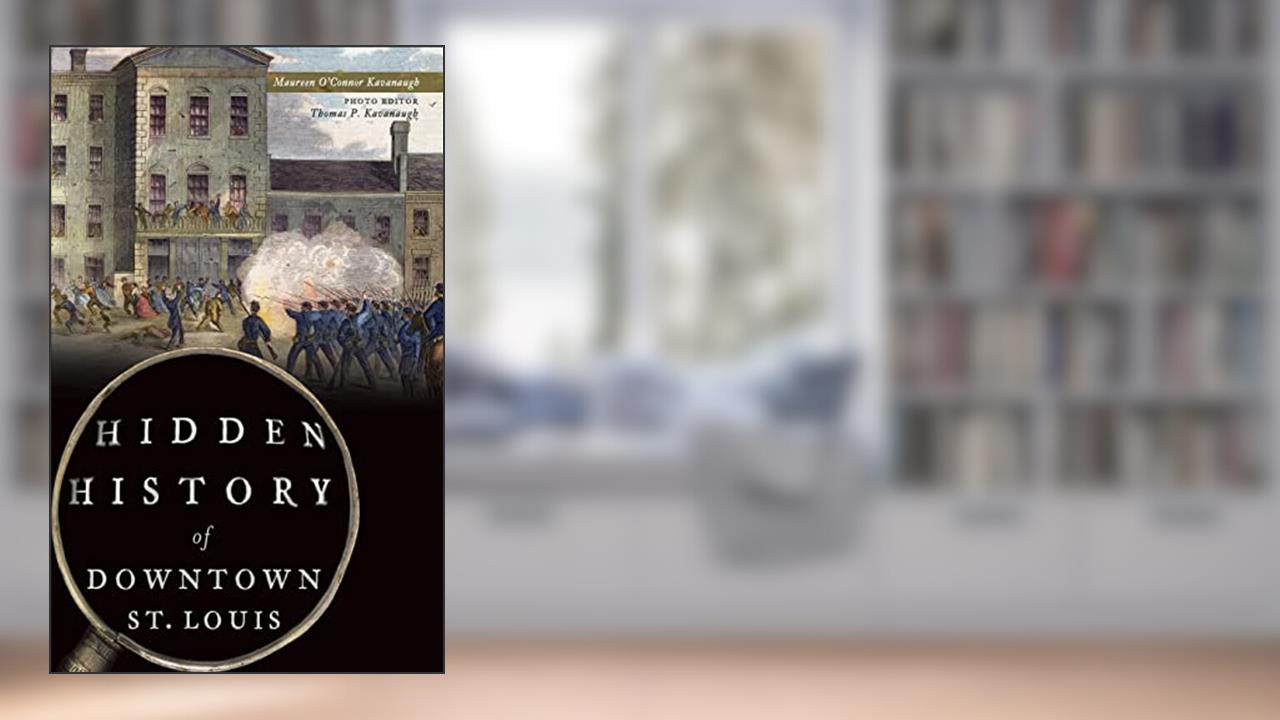 Hidden History of Downtown St. Louis, written by Maureen O'Connor Kavanaugh; Thomas P Kavanaugh