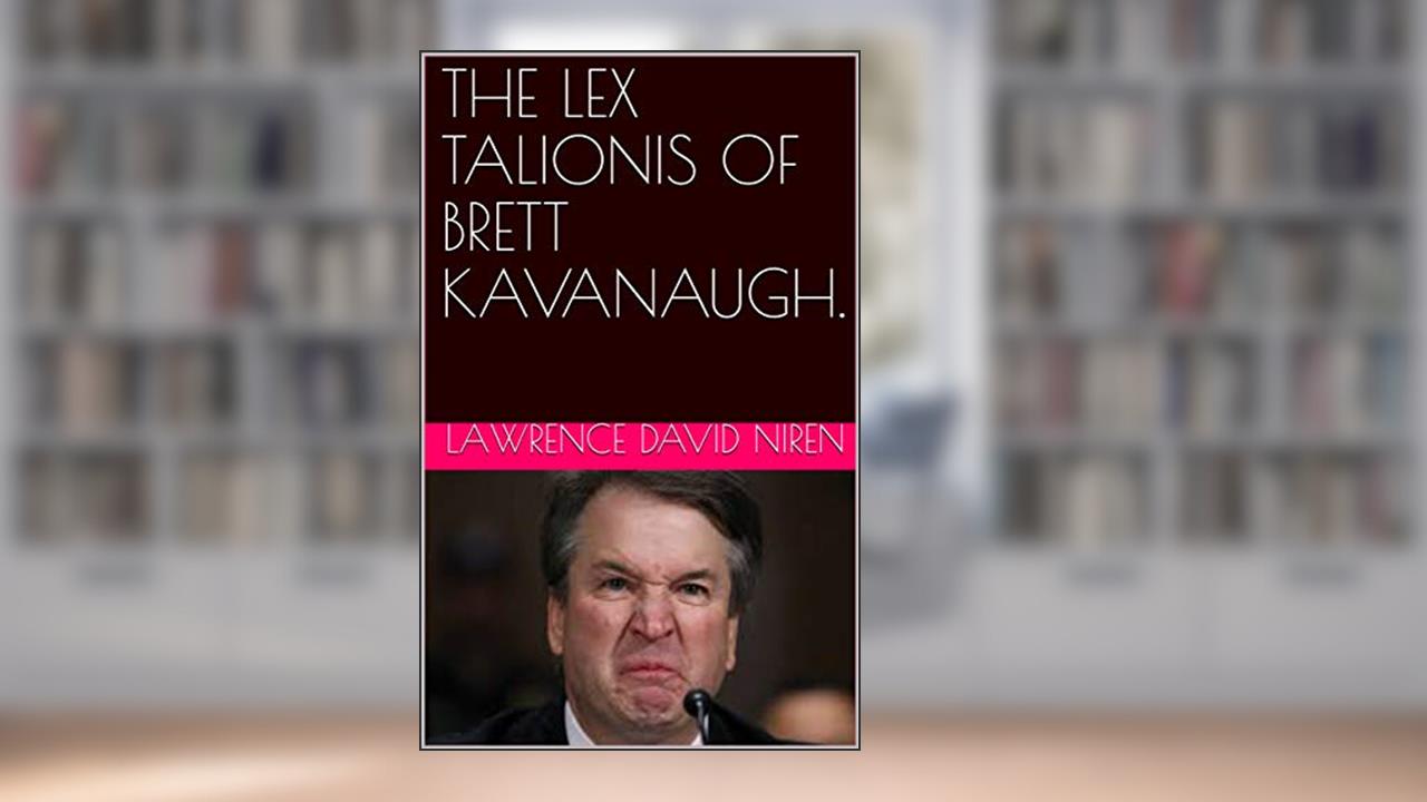 THE LEX TALIONIS OF BRETT KAVANAUGH., written by Lawrence David Niren