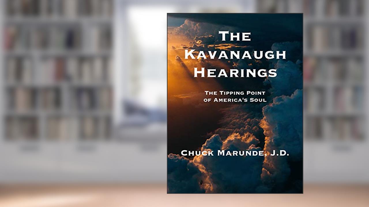 The Kavanaugh Hearings: The Tipping Point of America's Soul, written by Chuck Marunde