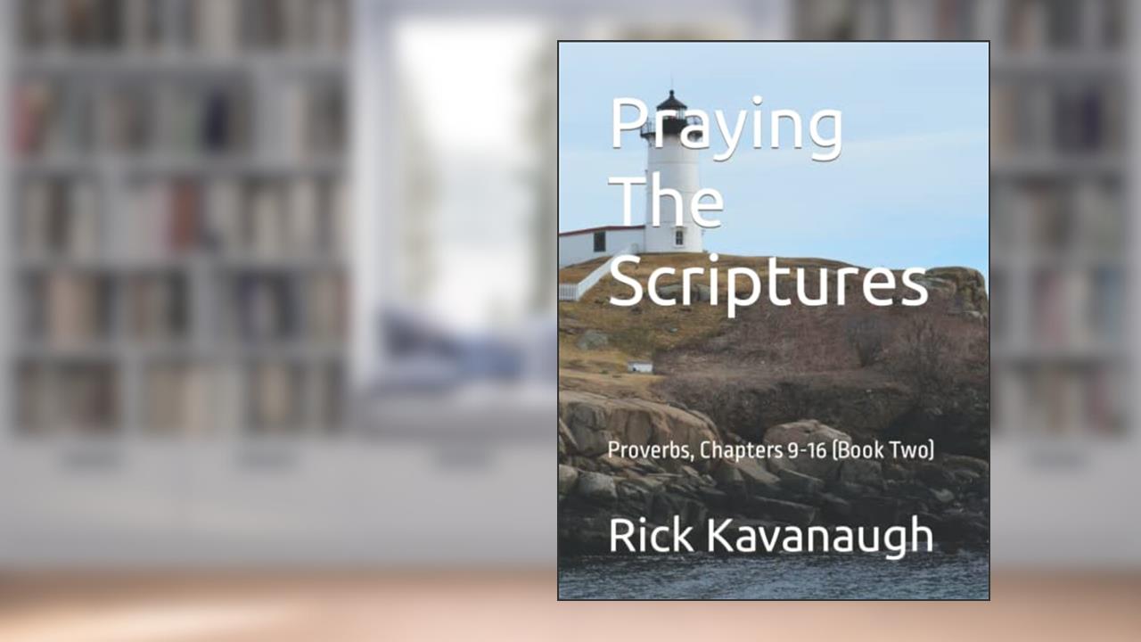 Praying The Scriptures: Proverbs, Chapters 9-16 (Book Two), written by Dr. Rick Kavanaugh
