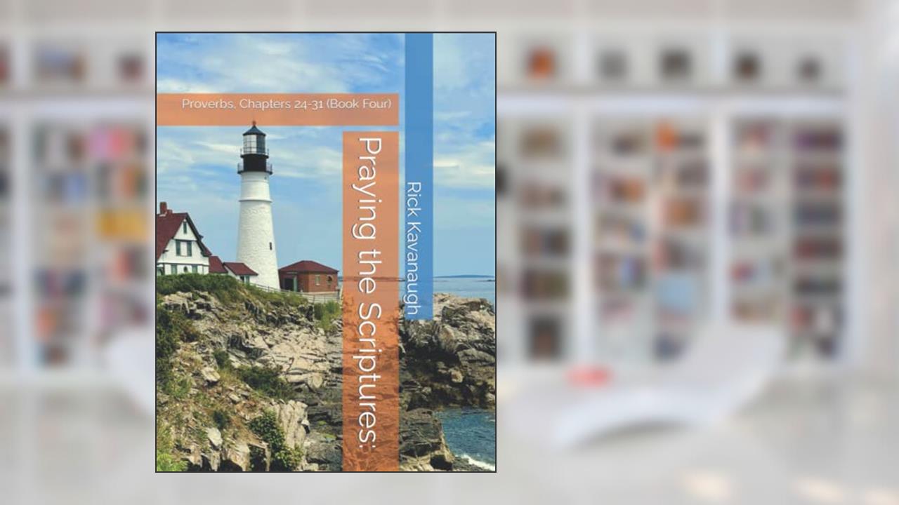 Praying the Scriptures:: Proverbs, Chapters 24-31 (Book Four), written by Dr. Rick Kavanaugh