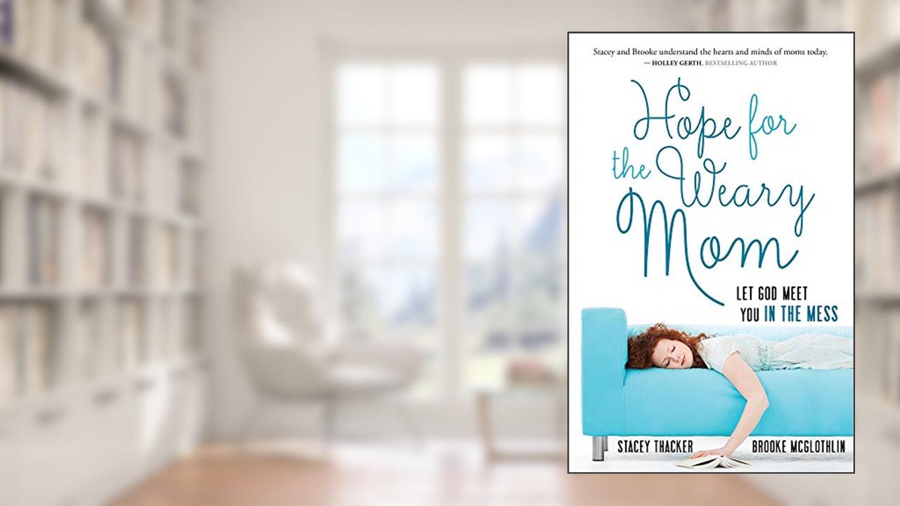 Hope for the Weary Mom: Let God Meet You in the Mess, written by Stacey Thacker; Brooke McGlothlin