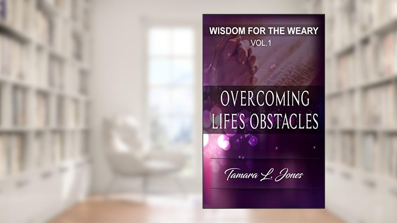 Wisdom for the Weary: Overcoming Life's Obstacles, written by Tamara L Jones