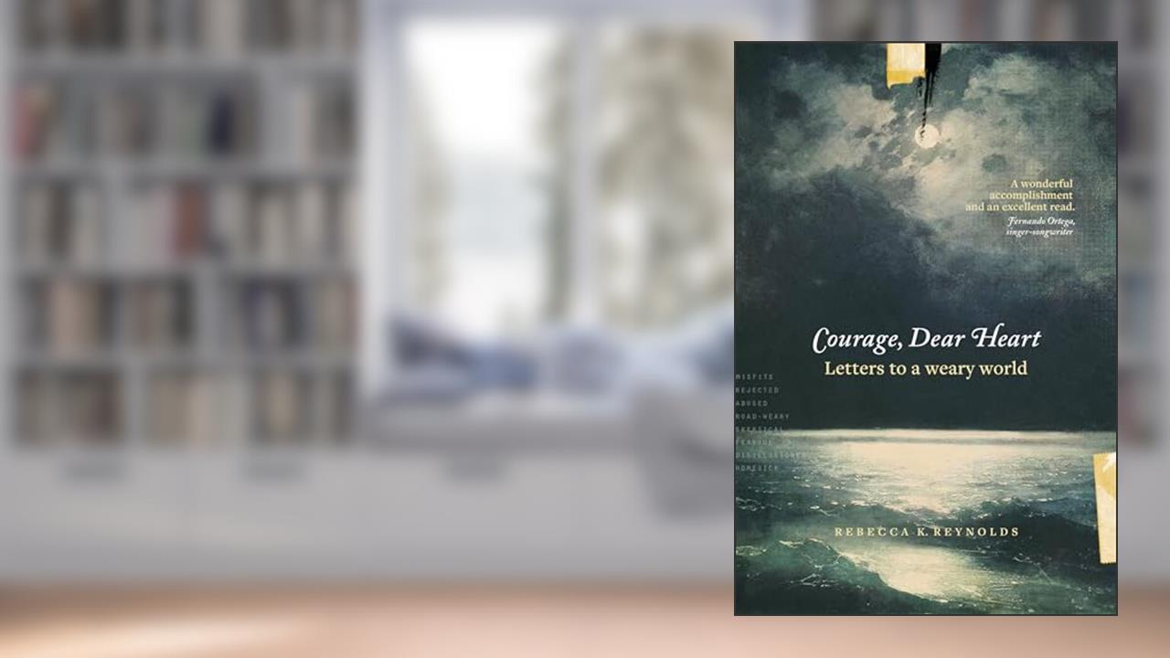 Courage, Dear Heart: Letters to a Weary World, written by Rebecca K. Reynolds