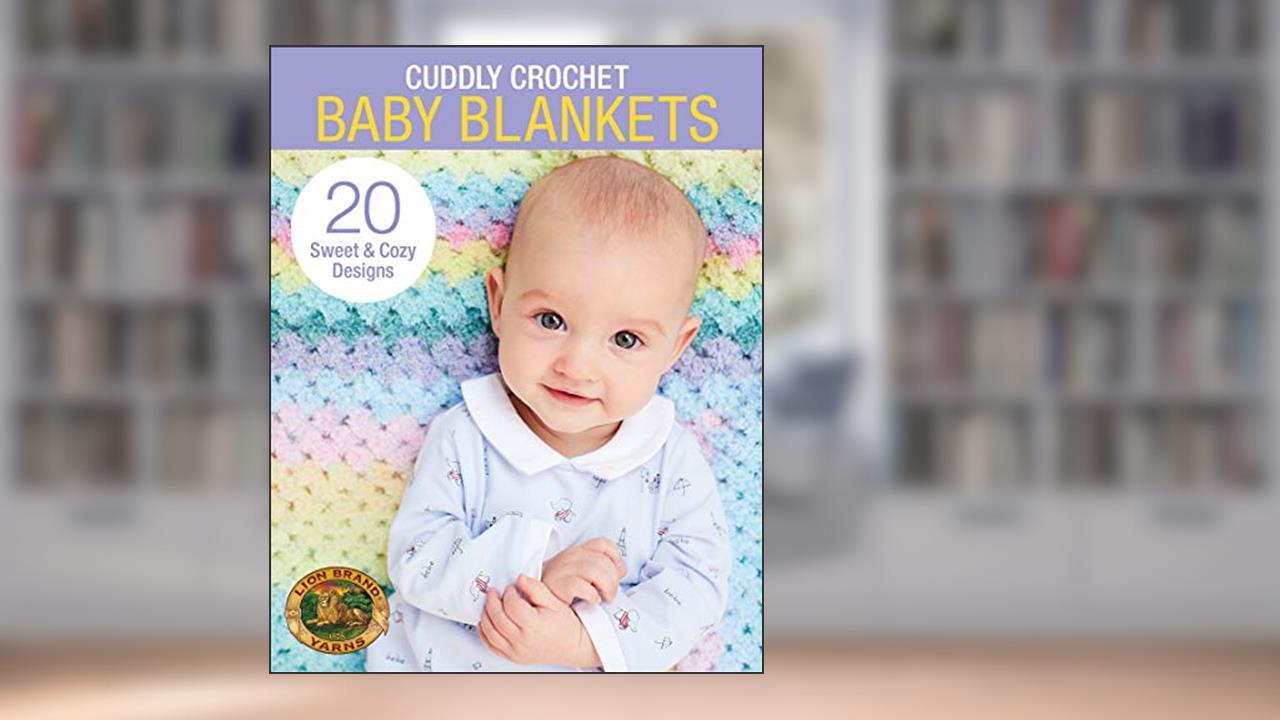 Cuddly Crochet Baby Blankets-20 Sweet & Cozy Designs, written by Lion Brand Yarns