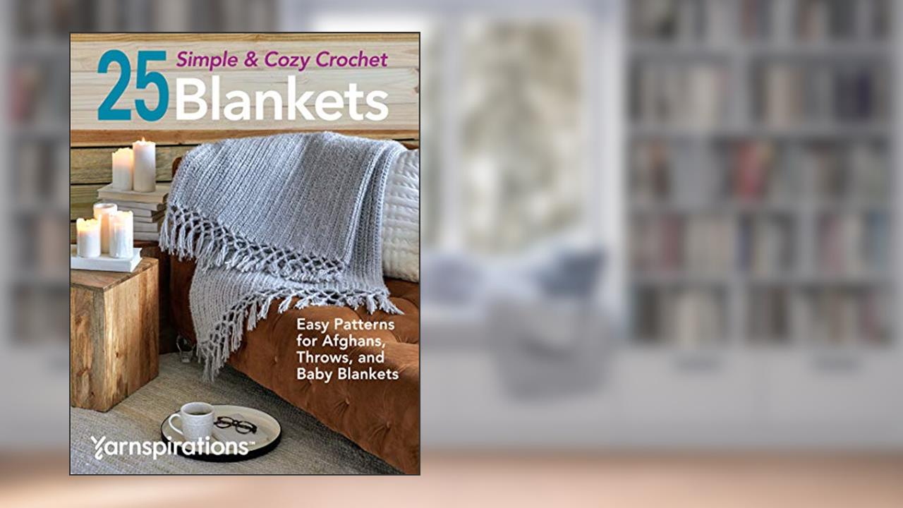 25 Simple & Cozy Crochet Blankets: Easy Patterns for Afghans, Throws, and Baby Blankets, written by Yarnspirations