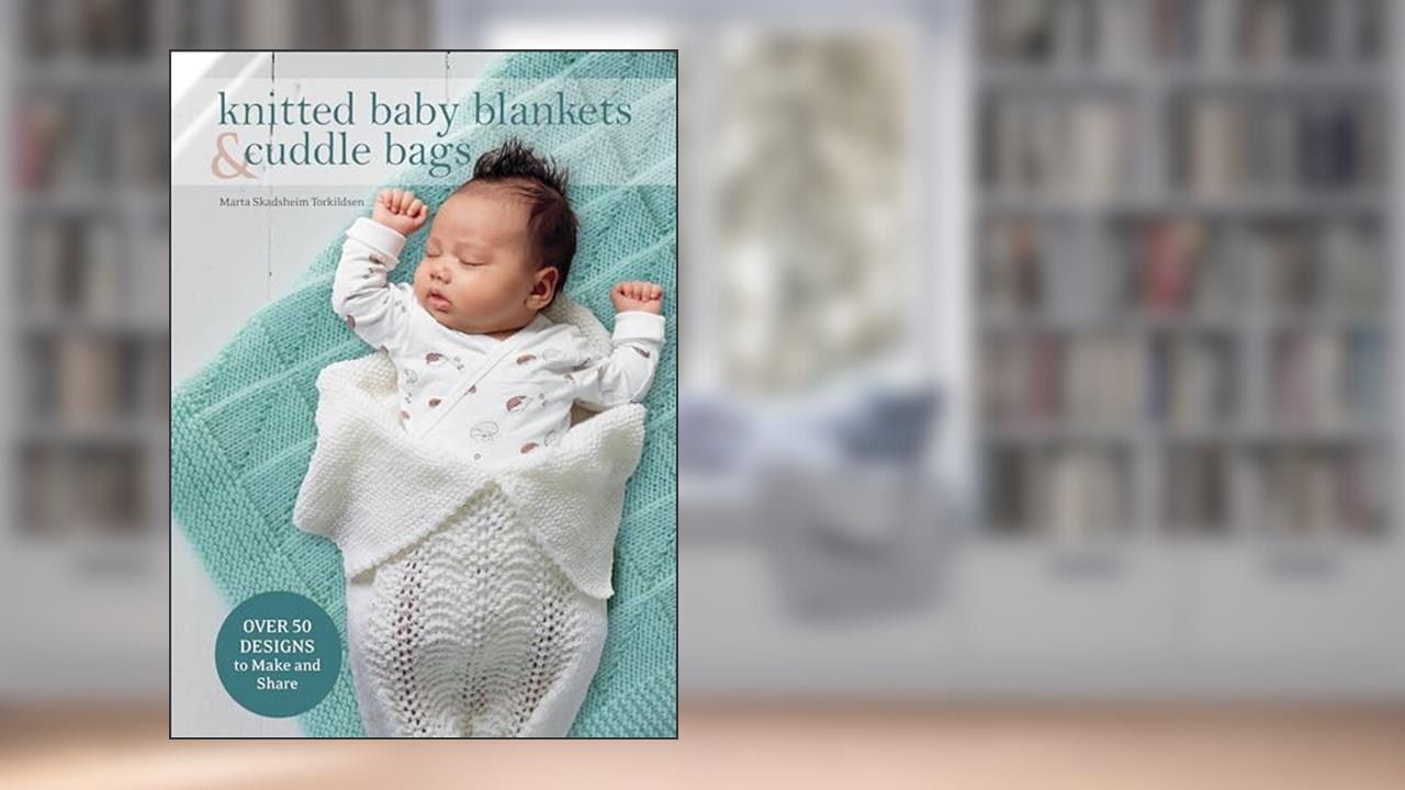 Knitted Baby Blankets & Cuddle Bags: Over 50 Designs to Make and Share, written by Marta Skadsheim Torkildsen