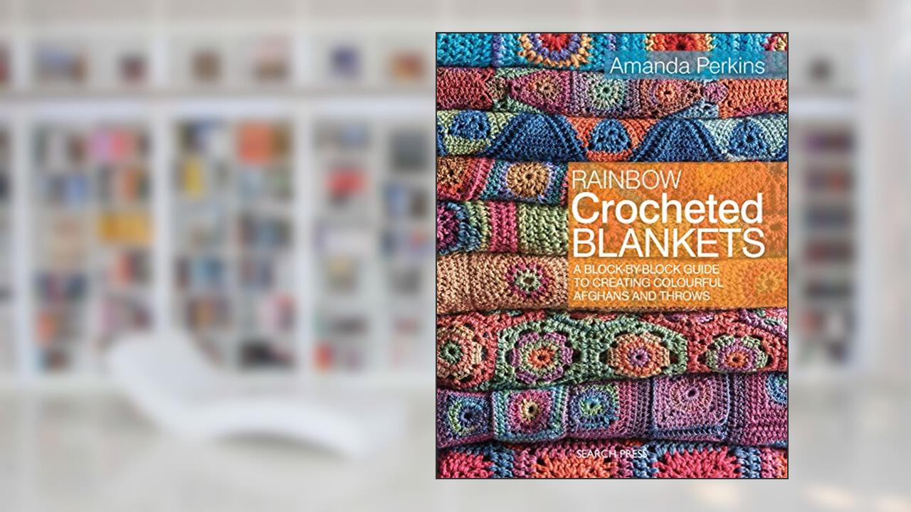 Rainbow Crocheted Blankets: A Block-By-Block Guide to Creating Colourful Afghans and Throws, written by Amanda Perkins