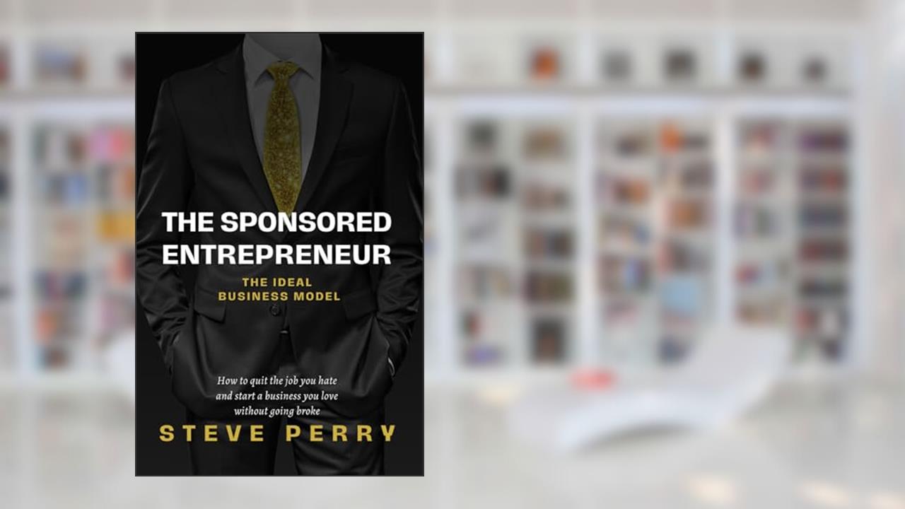 The Sponsored Entrepreneur: How to Quit the Job You Hate and Start a Business You Love Without Going Broke!, written by Steve Perry
