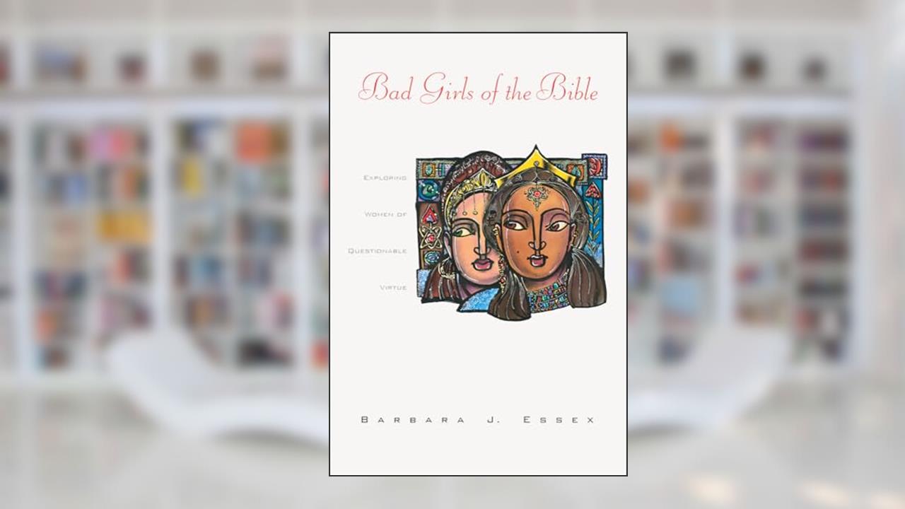 Bad Girls of the Bible: Exploring Women of Questionable Virtue, written by Barbara J Essex