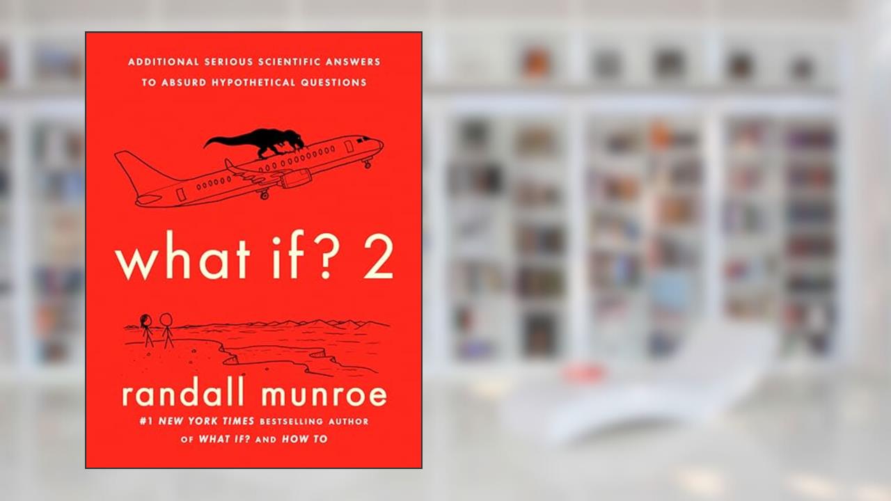 What If? 2: Additional Serious Scientific Answers to Absurd Hypothetical Questions, written by Randall Munroe