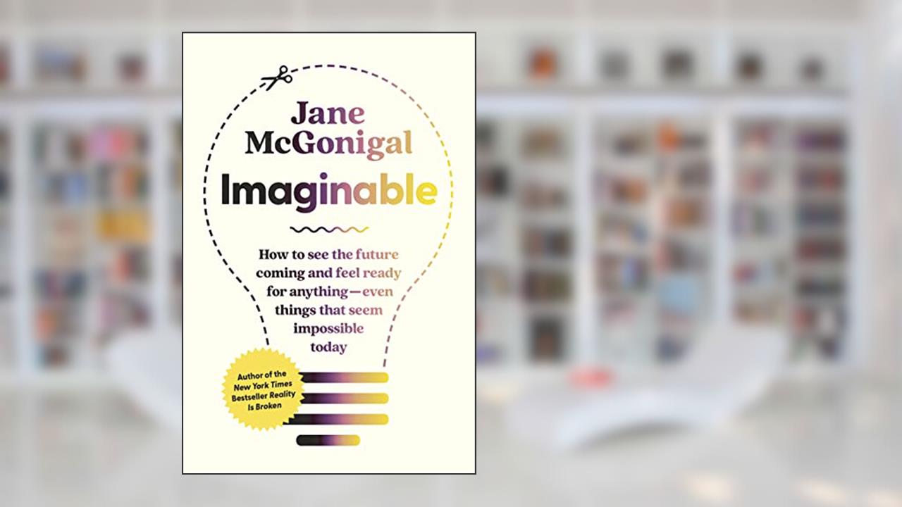 Imaginable: How to See the Future Coming and Feel Ready for Anything?Even Things That Seem Impossible Today, written by Jane McGonigal