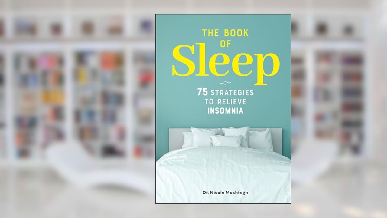 The Book of Sleep: 75 Strategies to Relieve Insomnia, written by Dr. Nicole Moshfegh