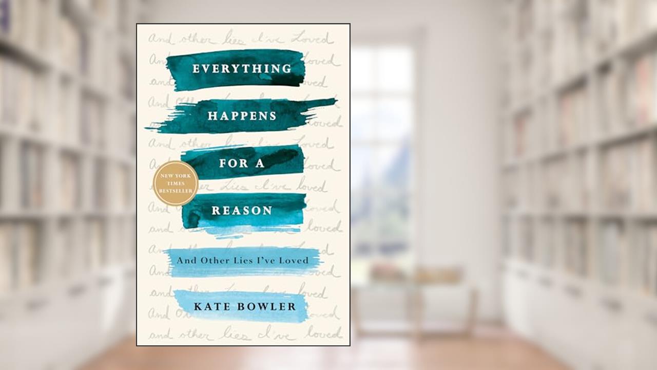 Everything Happens for a Reason: And Other Lies I've Loved, written by Kate Bowler