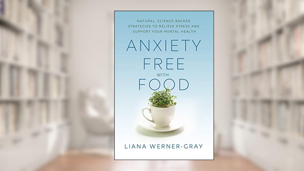 Anxiety-Free with Food: Natural, Science-Backed Strategies to Relieve Stress and Support Your Mental Health, written by Liana Werner-Gray