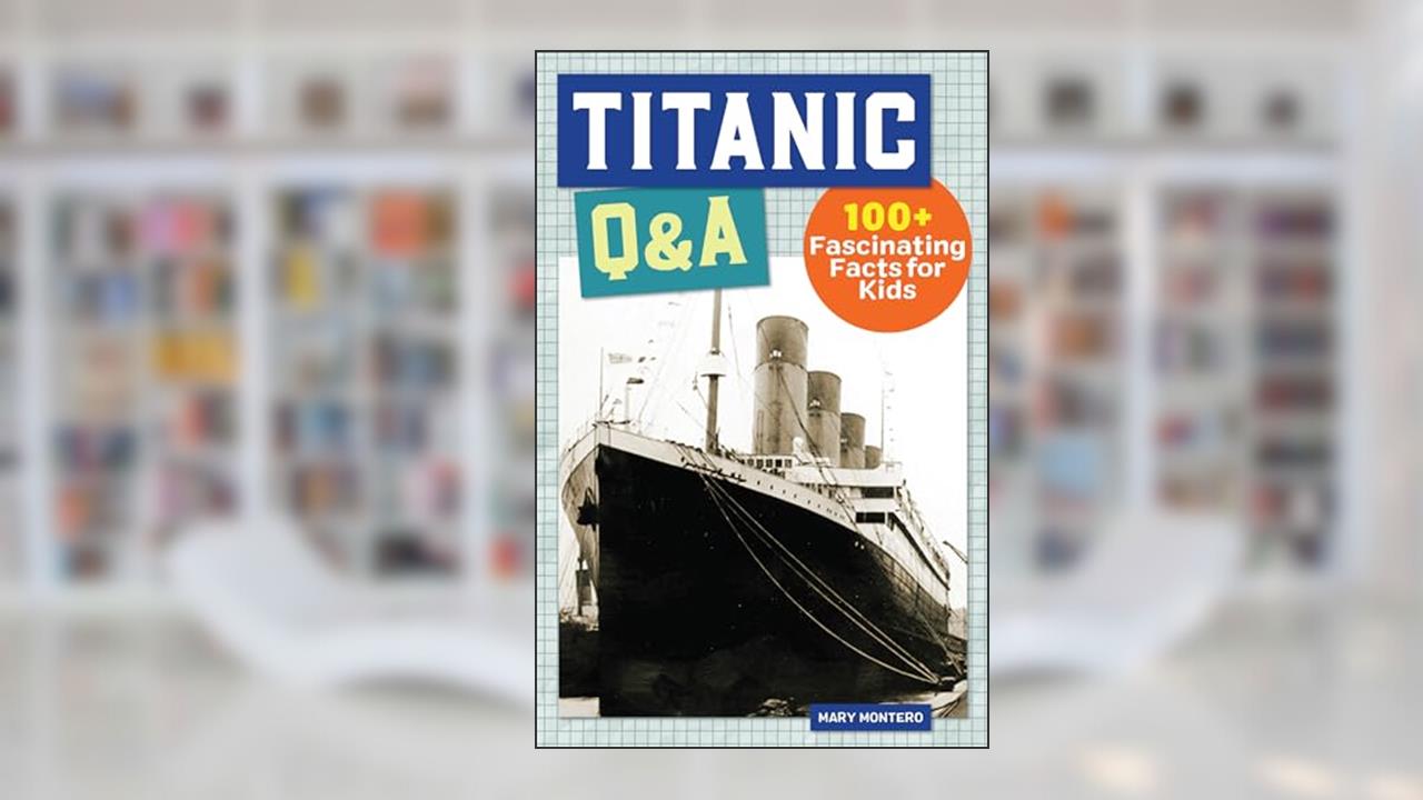Titanic Q&A: 100 Fascinating Facts for Kids (History Q&A), written by Mary Montero