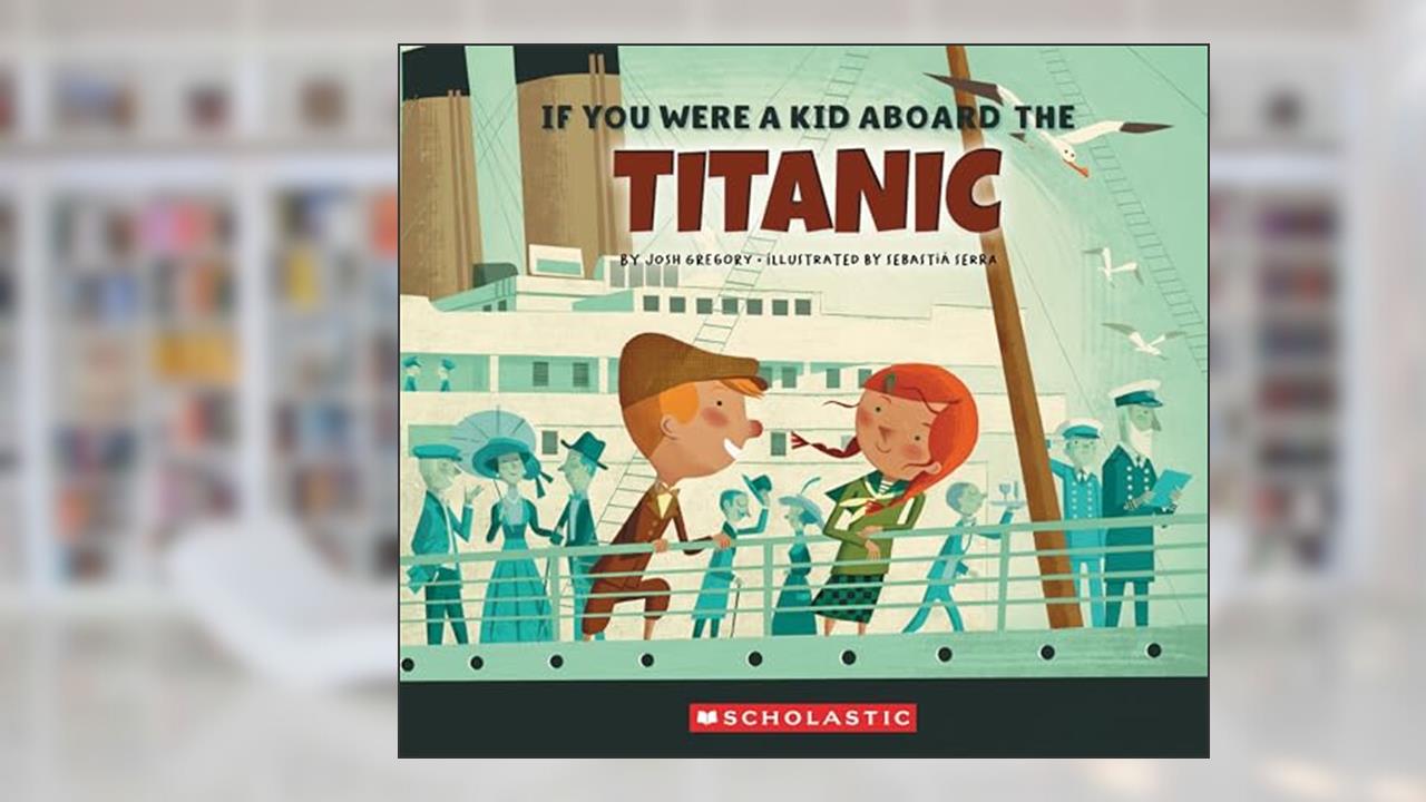If You Were a Kid Aboard the Titanic (If You Were a Kid), written by Josh Gregory