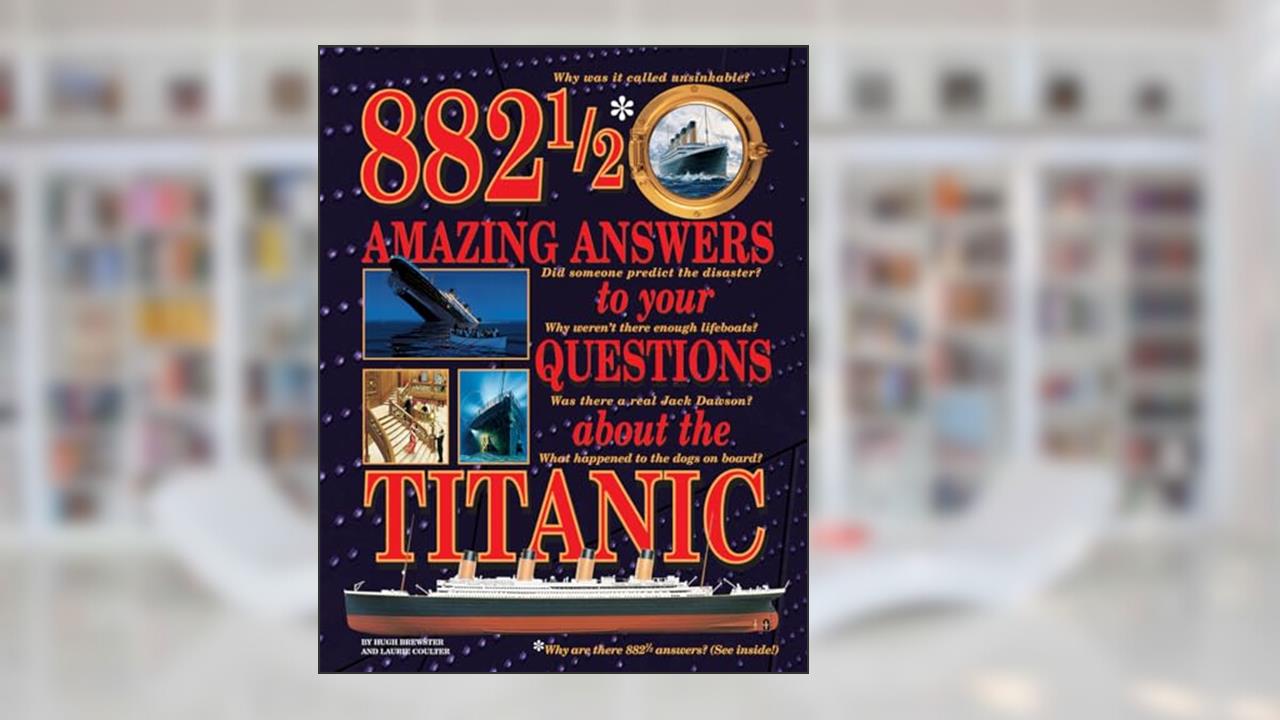882 1/2 Amazing Answers to Your Questions About the Titanic, written by Hugh Brewster; Laurie Coulter