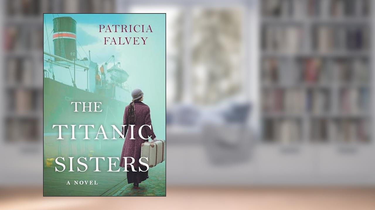 The Titanic Sisters: A Riveting Story of Strength and Family, written by Patricia Falvey