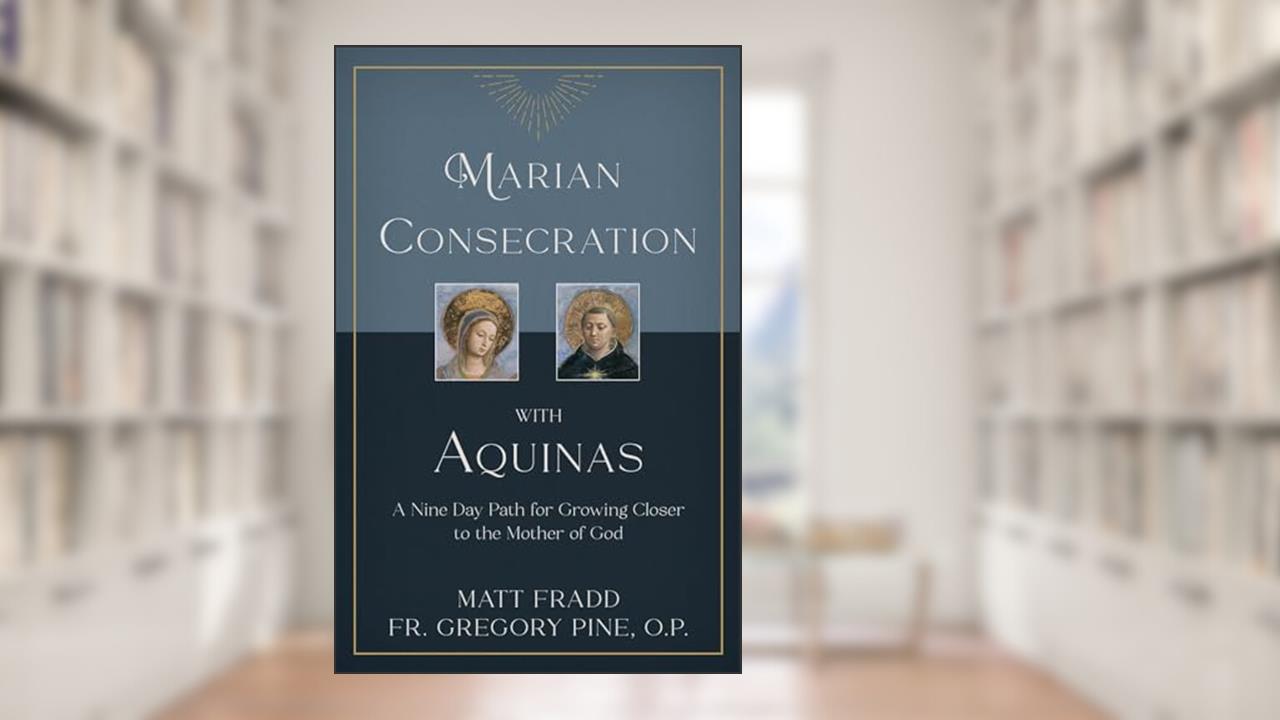 Marian Consecration With Aquinas: A Nine Day Path for Growing Closer to the Mother of God, written by Matt Fradd; Fr. Gregory Pine  O.P.