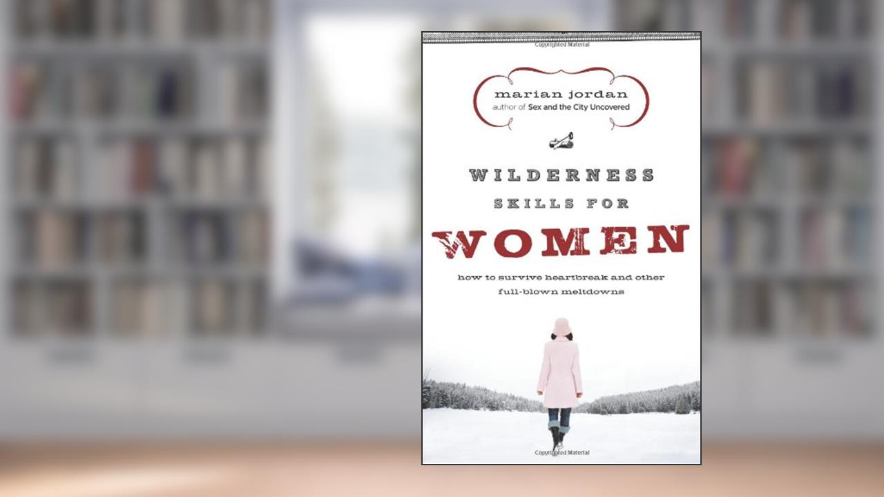 Wilderness Skills for Women: How to Survive Heartbreak and Other Full-Blown Meltdowns, written by Marian Jordan