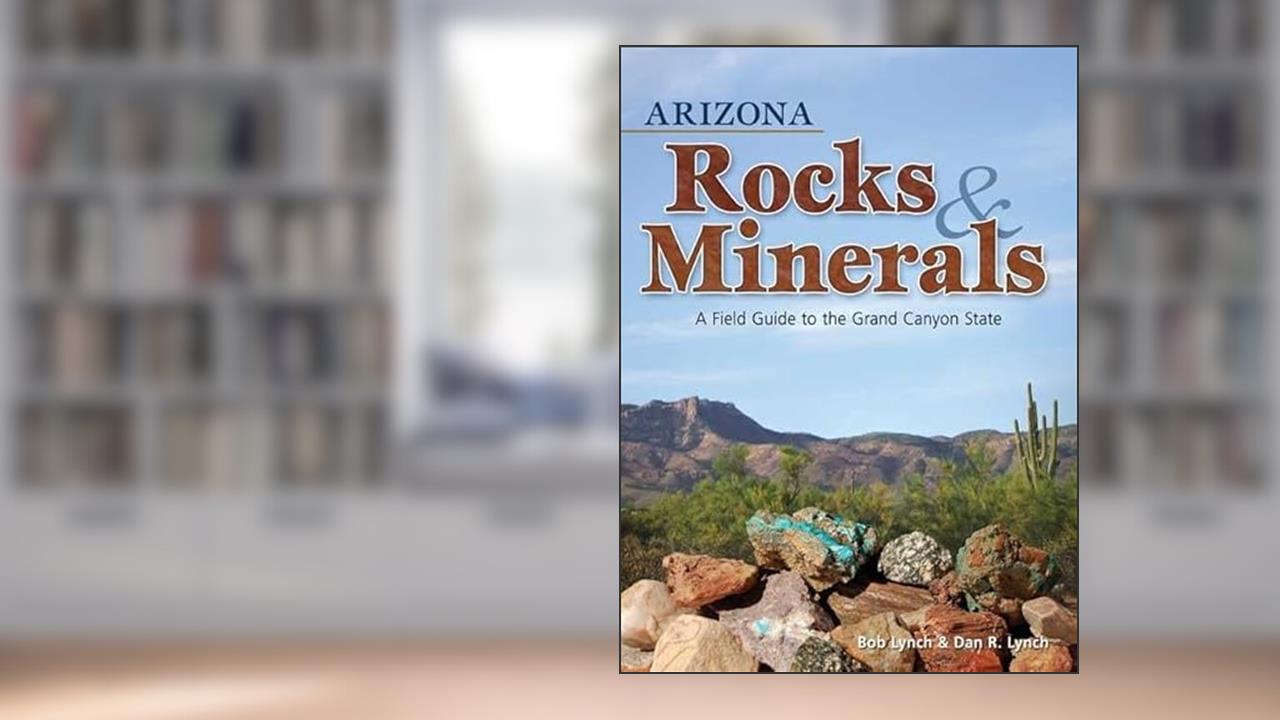 Arizona Rocks & Minerals: A Field Guide to the Grand Canyon State (Rocks & Minerals Identification Guides), written by Bob Lynch; Dan R. Lynch