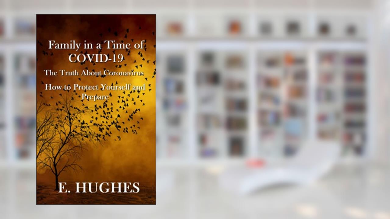 Family in a Time of Covid-19: The Truth About Coronavirus, How to Protect Yourself and Prepare, written by E. Hughes