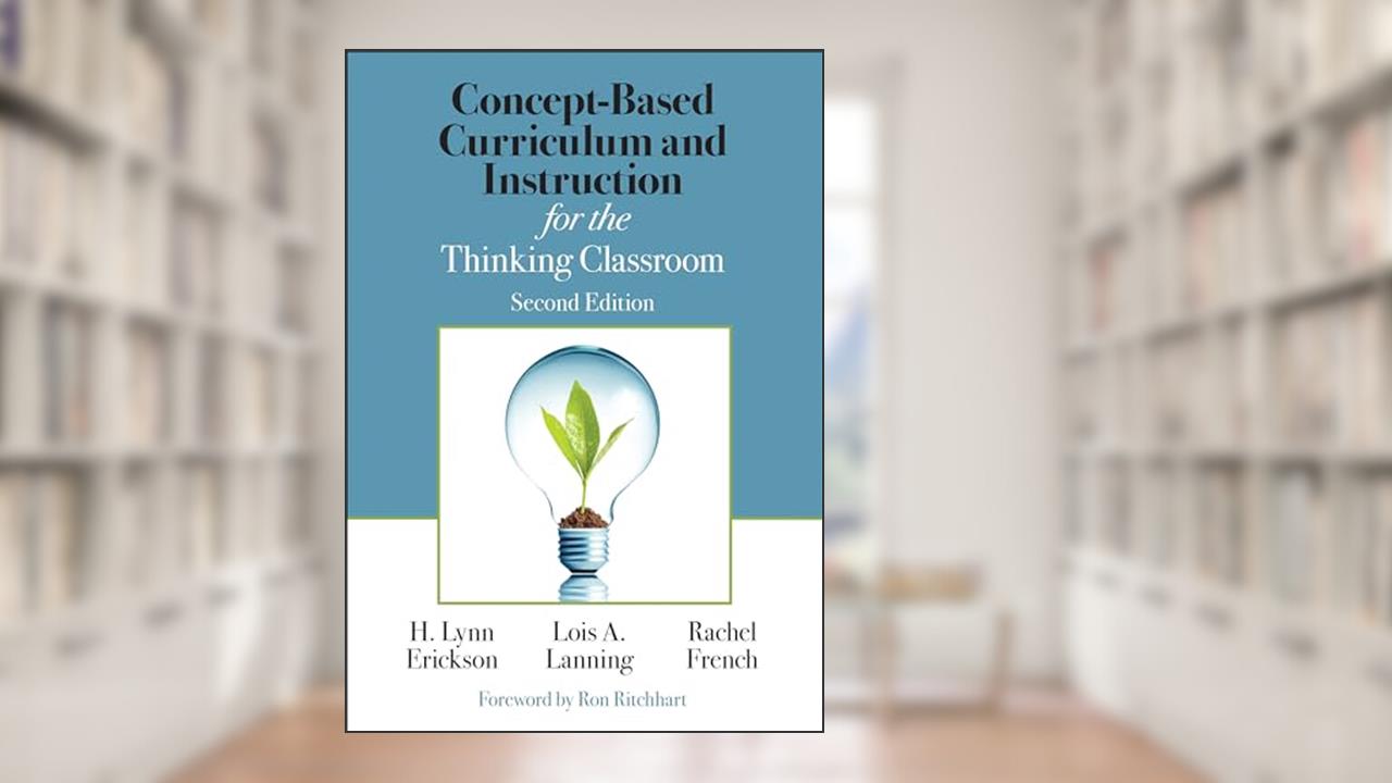 Concept-Based Curriculum and Instruction for the Thinking Classroom (Corwin Teaching Essentials), written by H. Lynn Erickson; Lois A. Lanning; Rachel French