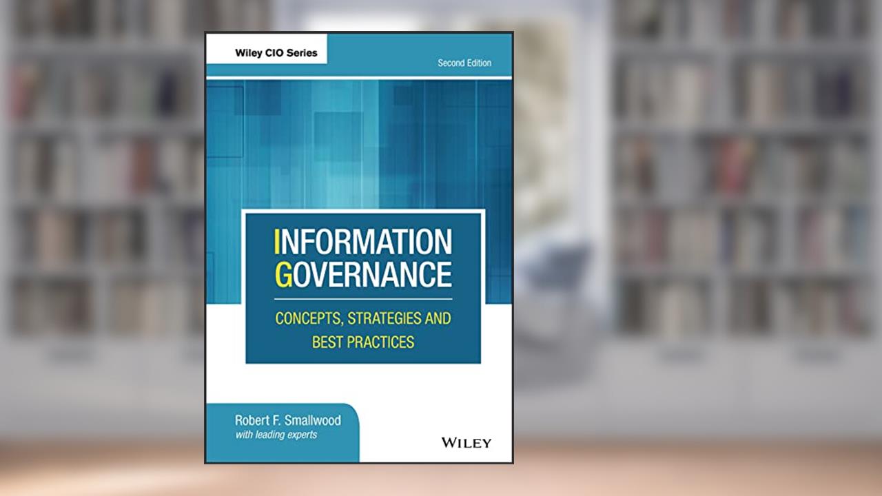 Information Governance: Concepts, Strategies and Best Practices (Wiley CIO), written by Robert F. Smallwood