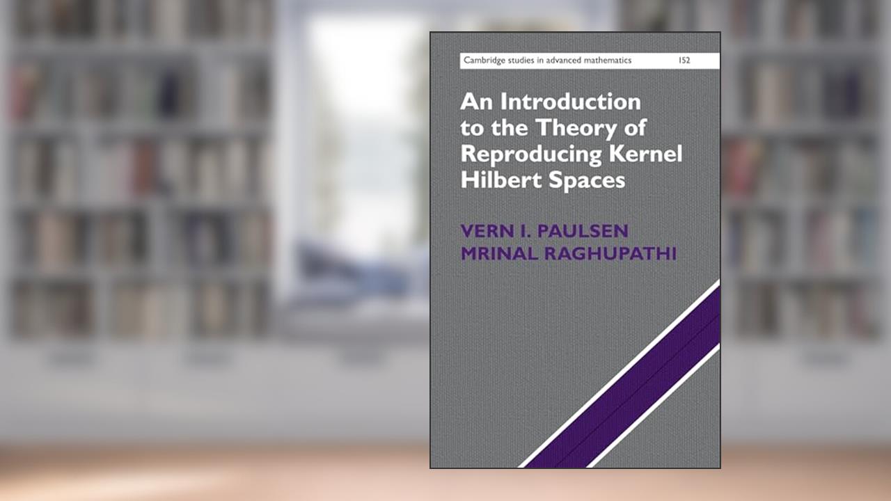 An Introduction to the Theory of Reproducing Kernel Hilbert Spaces (Cambridge Studies in Advanced Mathematics, Series Number 152), written by Vern I. Paulsen; Mrinal Raghupathi