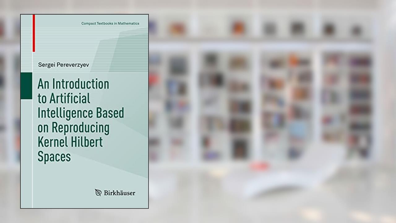 An Introduction to Artificial Intelligence Based on Reproducing Kernel Hilbert Spaces (Compact Textbooks in Mathematics), written by Sergei Pereverzyev