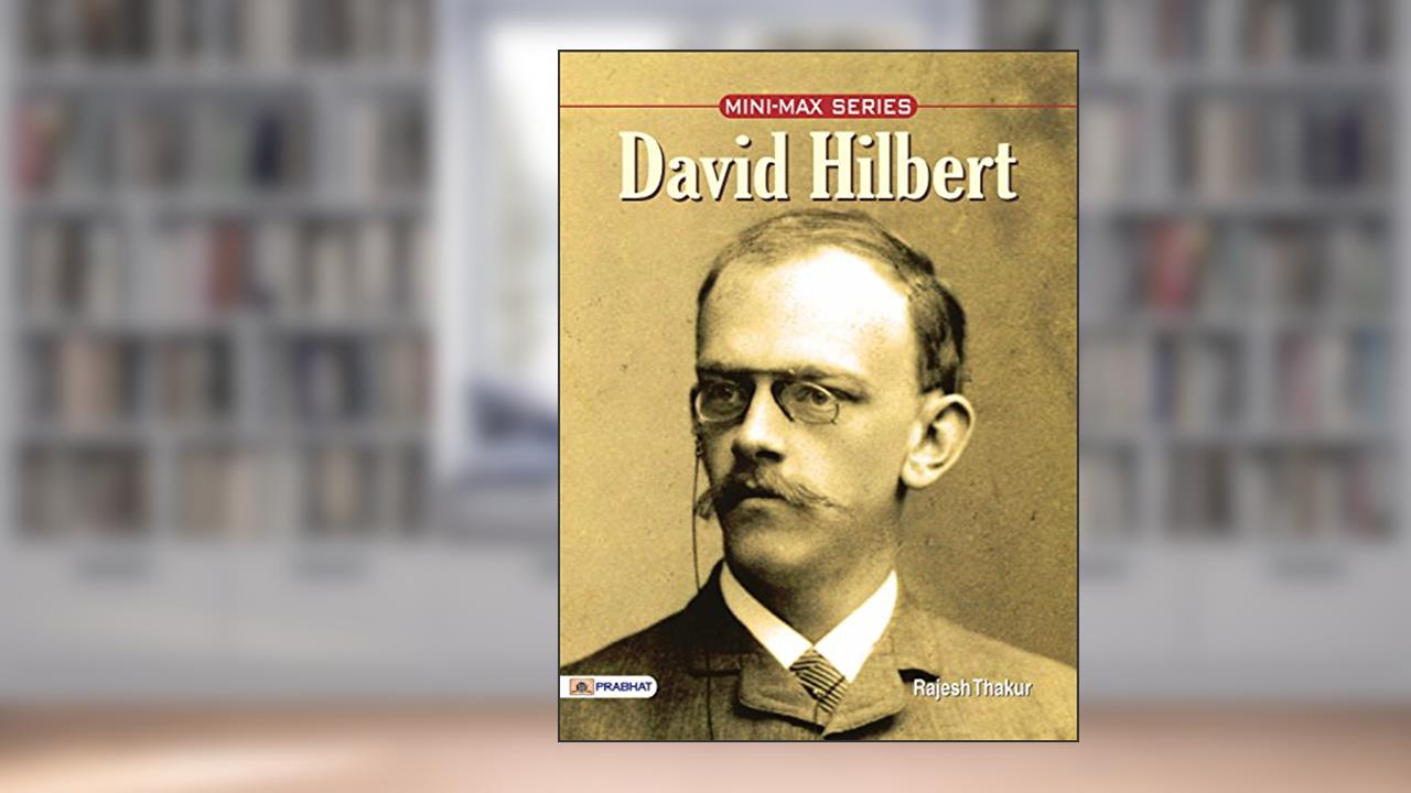 David Hilbert: the Great German Mathematician: Unraveling Mathematical Genius - Exploring Infinite Worlds, written by Rajesh Thakur